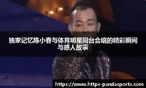 独家记忆陈小春与体育明星同台合唱的精彩瞬间与感人故事