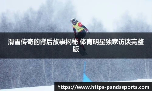 滑雪传奇的背后故事揭秘 体育明星独家访谈完整版