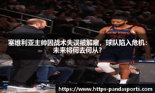 塞维利亚主帅因战术失误被解雇，球队陷入危机：未来将何去何从？