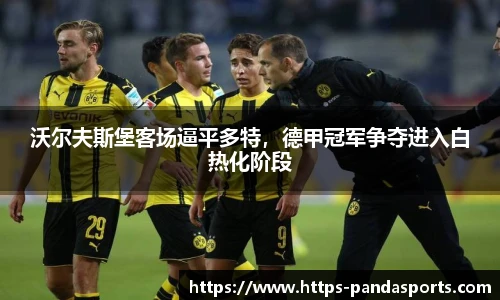 沃尔夫斯堡客场逼平多特，德甲冠军争夺进入白热化阶段