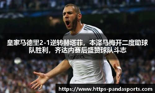 皇家马德里2-1逆转赫塔菲，本泽马梅开二度助球队胜利，齐达内赛后盛赞球队斗志