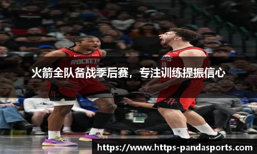 火箭全队备战季后赛，专注训练提振信心