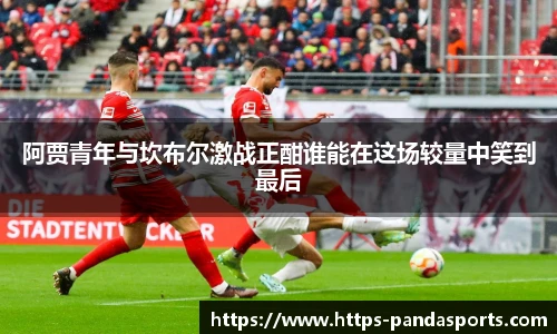 阿贾青年与坎布尔激战正酣谁能在这场较量中笑到最后