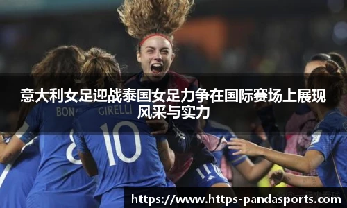 意大利女足迎战泰国女足力争在国际赛场上展现风采与实力