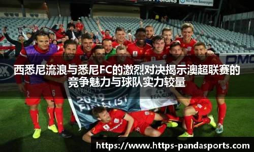 西悉尼流浪与悉尼FC的激烈对决揭示澳超联赛的竞争魅力与球队实力较量