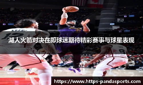 湖人火箭对决在即球迷期待精彩赛事与球星表现