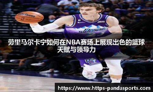 劳里马尔卡宁如何在NBA赛场上展现出色的篮球天赋与领导力