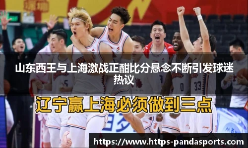 山东西王与上海激战正酣比分悬念不断引发球迷热议