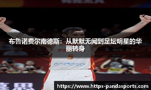 布鲁诺费尔南德斯：从默默无闻到足坛明星的华丽转身
