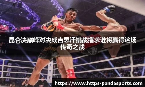 昆仑决巅峰对决成吉思汗挑战播求谁将赢得这场传奇之战