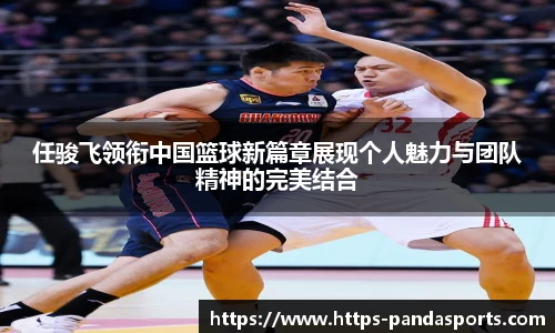任骏飞领衔中国篮球新篇章展现个人魅力与团队精神的完美结合