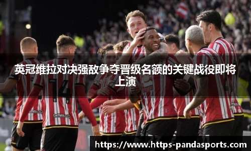 英冠维拉对决强敌争夺晋级名额的关键战役即将上演