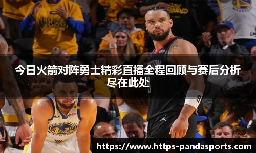 今日火箭对阵勇士精彩直播全程回顾与赛后分析尽在此处