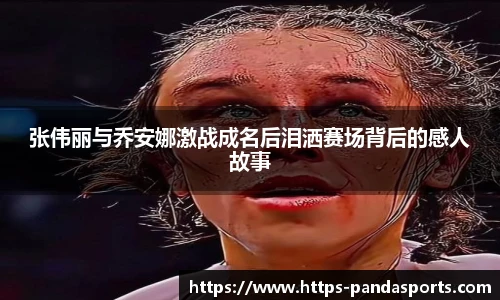 张伟丽与乔安娜激战成名后泪洒赛场背后的感人故事