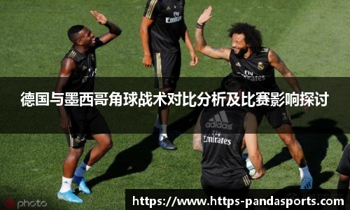 德国与墨西哥角球战术对比分析及比赛影响探讨