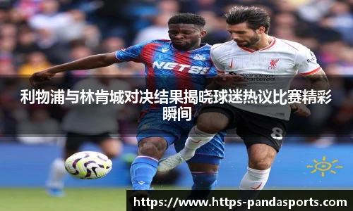 利物浦与林肯城对决结果揭晓球迷热议比赛精彩瞬间
