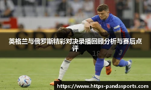英格兰与俄罗斯精彩对决录播回顾分析与赛后点评